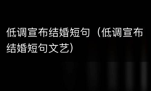 低调宣布结婚短句（低调宣布结婚短句文艺）