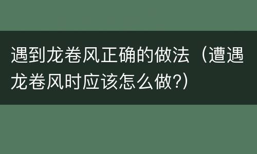 遇到龙卷风正确的做法（遭遇龙卷风时应该怎么做?）