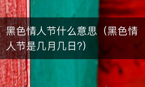 黑色情人节什么意思（黑色情人节是几月几日?）