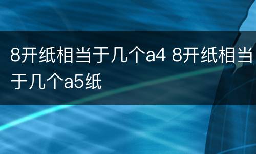 8开纸相当于几个a4 8开纸相当于几个a5纸