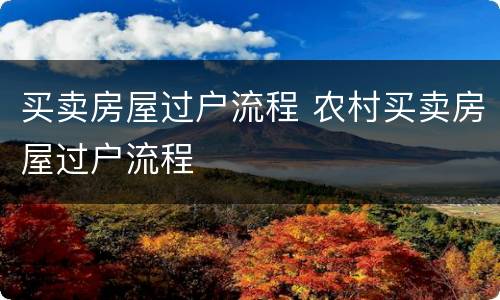 买卖房屋过户流程 农村买卖房屋过户流程
