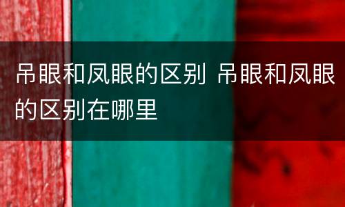 吊眼和凤眼的区别 吊眼和凤眼的区别在哪里