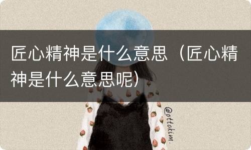 匠心精神是什么意思（匠心精神是什么意思呢）