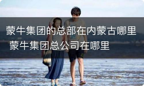 蒙牛集团的总部在内蒙古哪里 蒙牛集团总公司在哪里