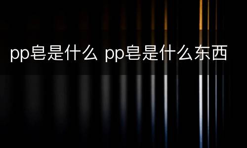 pp皂是什么 pp皂是什么东西