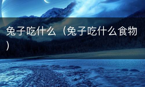 兔子吃什么（兔子吃什么食物）