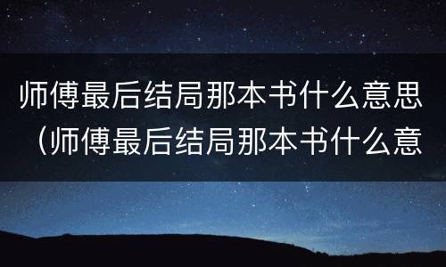 师傅最后结局那本书什么意思（师傅最后结局那本书什么意思呀）