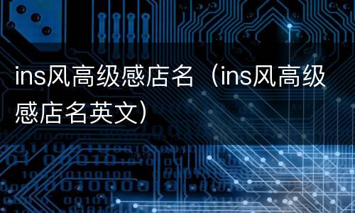 ins风高级感店名（ins风高级感店名英文）