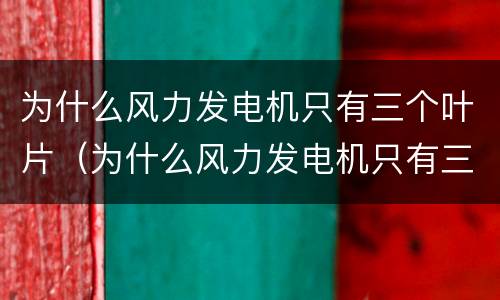 为什么风力发电机只有三个叶片（为什么风力发电机只有三个叶片?）