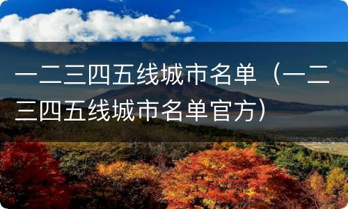 一二三四五线城市名单（一二三四五线城市名单官方）