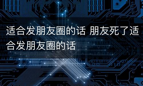 适合发朋友圈的话 朋友死了适合发朋友圈的话