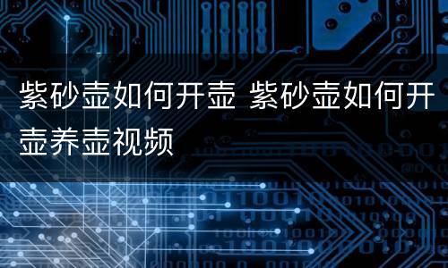 紫砂壶如何开壶 紫砂壶如何开壶养壶视频