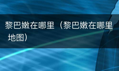 黎巴嫩在哪里（黎巴嫩在哪里 地图）