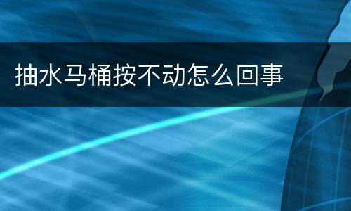 抽水马桶按不动怎么回事