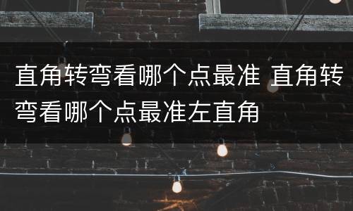 直角转弯看哪个点最准 直角转弯看哪个点最准左直角