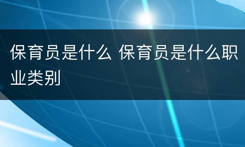 保育员是什么 保育员是什么职业类别