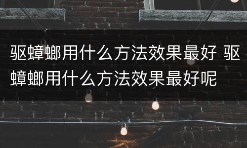 驱蟑螂用什么方法效果最好 驱蟑螂用什么方法效果最好呢