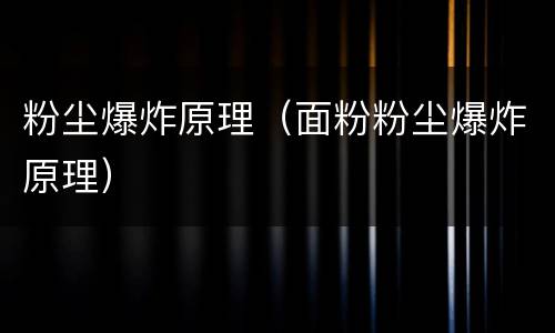 粉尘爆炸原理（面粉粉尘爆炸原理）