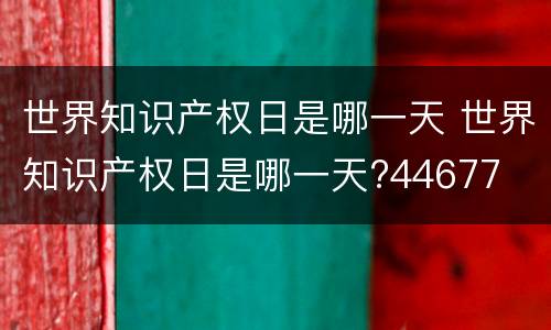 世界知识产权日是哪一天 世界知识产权日是哪一天?44677