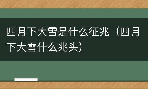 四月下大雪是什么征兆（四月下大雪什么兆头）