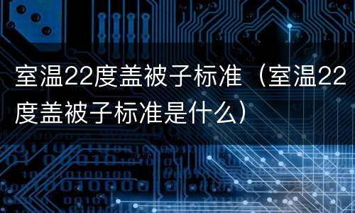 室温22度盖被子标准（室温22度盖被子标准是什么）