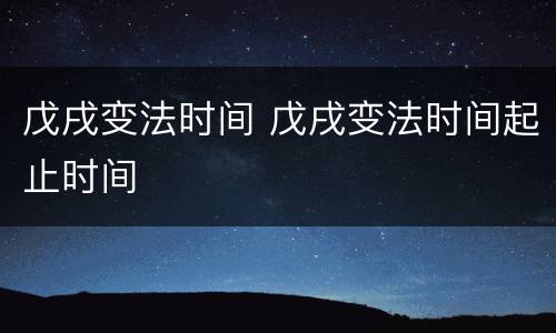 戊戌变法时间 戊戌变法时间起止时间