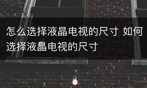 怎么选择液晶电视的尺寸 如何选择液晶电视的尺寸
