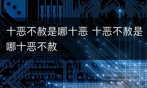 十恶不赦是哪十恶 十恶不赦是哪十恶不赦