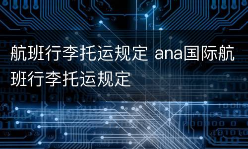 航班行李托运规定 ana国际航班行李托运规定