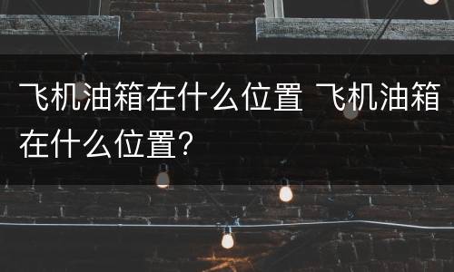 飞机油箱在什么位置 飞机油箱在什么位置?