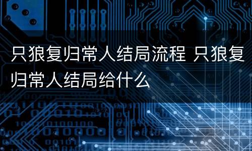 只狼复归常人结局流程 只狼复归常人结局给什么
