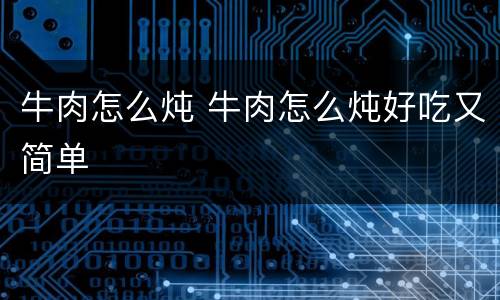 牛肉怎么炖 牛肉怎么炖好吃又简单