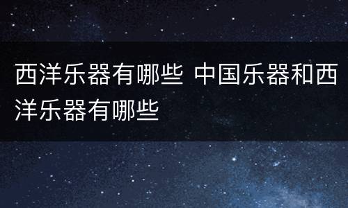 西洋乐器有哪些 中国乐器和西洋乐器有哪些