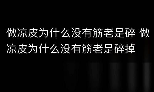 做凉皮为什么没有筋老是碎 做凉皮为什么没有筋老是碎掉