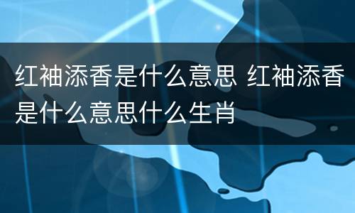 红袖添香是什么意思 红袖添香是什么意思什么生肖