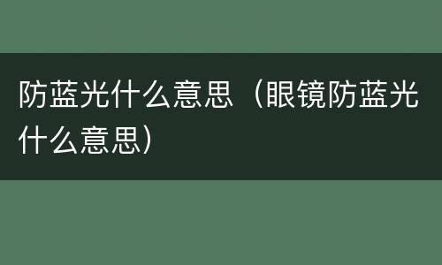 防蓝光什么意思（眼镜防蓝光什么意思）