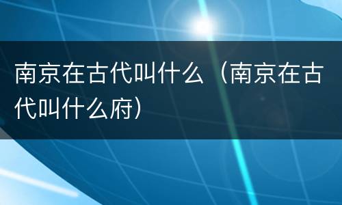 南京在古代叫什么（南京在古代叫什么府）
