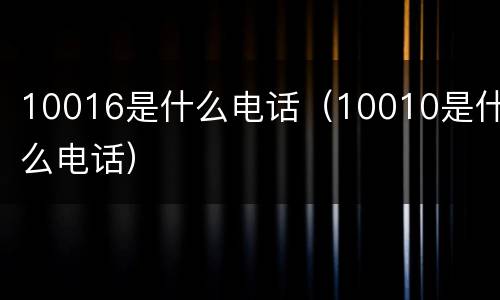10016是什么电话（10010是什么电话）