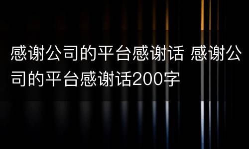 感谢公司的平台感谢话 感谢公司的平台感谢话200字