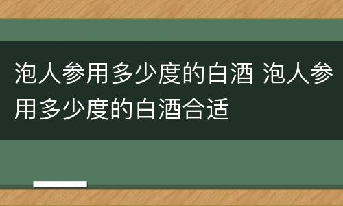 泡人参用多少度的白酒 泡人参用多少度的白酒合适