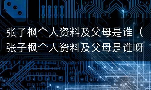张子枫个人资料及父母是谁（张子枫个人资料及父母是谁呀）