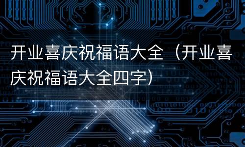 开业喜庆祝福语大全（开业喜庆祝福语大全四字）