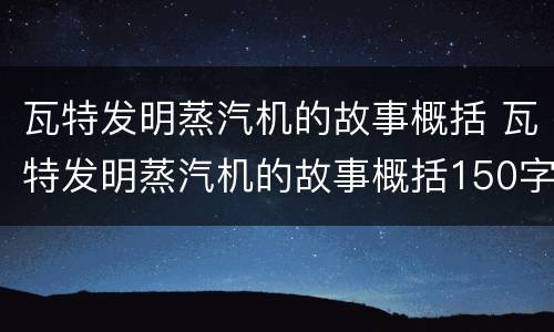 瓦特发明蒸汽机的故事概括 瓦特发明蒸汽机的故事概括150字