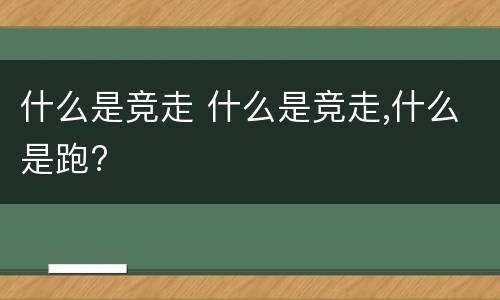 什么是竞走 什么是竞走,什么是跑?