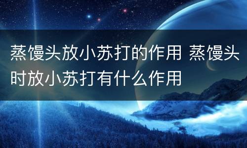 蒸馒头放小苏打的作用 蒸馒头时放小苏打有什么作用