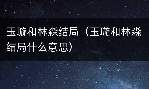 玉璇和林淼结局（玉璇和林淼结局什么意思）