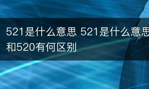 521是什么意思 521是什么意思和520有何区别