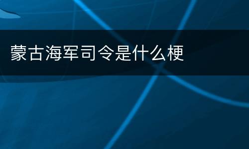 蒙古海军司令是什么梗