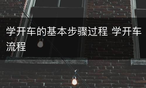学开车的基本步骤过程 学开车流程