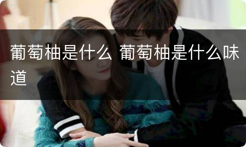 葡萄柚是什么 葡萄柚是什么味道